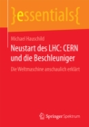 Neustart des LHC: CERN und die Beschleuniger : Die Weltmaschine anschaulich erklart - eBook