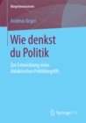 Wie denkst du Politik : Zur Entwicklung eines didaktischen Politikbegriffs - eBook