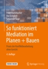 So funktioniert Mediation im Planen + Bauen : Praxis der Konfliktbearbeitung ohne Gericht - eBook