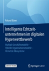 Intelligente Echtzeitunternehmen im digitalen Hyperwettbewerb : Multiple Geschaftsmodelle - Hybride Organisationsmodelle - Vernetzte Okosysteme - eBook
