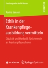 Ethik in der Krankenpflegeausbildung vermitteln : Didaktik und Methodik fur Lehrende an Krankenpflegeschulen - eBook