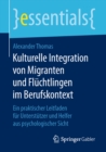 Kulturelle Integration von Migranten und Fluchtlingen im Berufskontext : Ein praktischer Leitfaden fur Unterstutzer und Helfer aus psychologischer Sicht - eBook