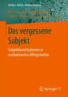 Das vergessene Subjekt : Subjektkonstitutionen in mediatisierten Alltagswelten - eBook