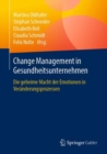 Change Management in Gesundheitsunternehmen : Die geheime Macht der Emotionen in Veranderungsprozessen - eBook