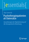 Psychotherapiepatienten als Datensatze : Auswirkungen der Digitalisierung auf die therapeutische Beziehung - eBook