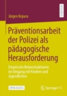 Praventionsarbeit der Polizei als padagogische Herausforderung : Empirische Rekonstruktionen im Umgang mit Kindern und Jugendlichen - eBook