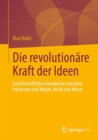 Die revolutionare Kraft der Ideen : Gesellschaftliche Grundwerte zwischen Interessen und Macht, Recht und Moral - eBook
