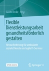 Flexible Dienstleistungsarbeit gesundheitsforderlich gestalten : Herausforderung fur ambulante soziale Dienste und agile IT-Services - eBook