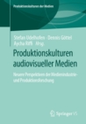 Produktionskulturen audiovisueller Medien : Neuere Perspektiven der Medienindustrie- und Produktionsforschung - eBook