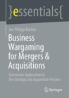 Business Wargaming for Mergers & Acquisitions : Systematic Application in the Strategy and Acquisition Process - eBook