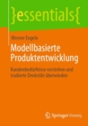 Modellbasierte Produktentwicklung : Kundenbedurfnisse verstehen und tradierte Denkstile uberwinden - eBook