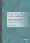 Living and Dying in the Roman Republic : The Series Spartacus and its Cinematic Examination of Freedom, Violence and Identity - eBook