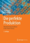Die perfekte Produktion : Manufacturing Excellence in der Smart Factory - eBook