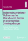 Freiheitseinschrankende Manahmen bei Menschen mit Demenz in professionellen Sorgebeziehungen : Kritische Darstellung und ethisch-fachliche Reflexion - eBook