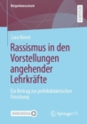 Rassismus in den Vorstellungen angehender Lehrkrafte : Ein Beitrag zur politikdidaktischen Forschung - eBook