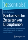 Bankwesen im Zeitalter von Disruptionen : Wie Digitalisierung, Demografie und Kundenfokussierung die Branche revolutionieren - eBook