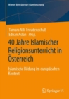 40 Jahre Islamischer Religionsunterricht in Osterreich : Islamische Bildung im europaischen Kontext - eBook
