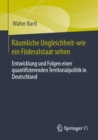 Raumliche Ungleichheit-wie ein Foderalstaat sehen : Entwicklung und Folgen einer quantifizierenden Territorialpolitik in Deutschland - eBook