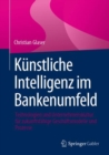 Kunstliche Intelligenz im Bankenumfeld : Technologien und Unternehmenskultur fur zukunftsfahige Geschaftsmodelle und Prozesse - eBook