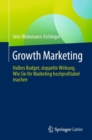 Growth Marketing : Halbes Budget, doppelte Wirkung. Wie Sie Ihr Marketing hochprofitabel machen - eBook