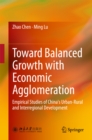 Toward Balanced Growth with Economic Agglomeration : Empirical Studies of China's Urban-Rural and Interregional Development - eBook