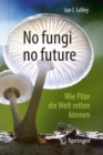 No fungi no future : Wie Pilze die Welt retten konnen - eBook