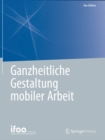 Ganzheitliche Gestaltung mobiler Arbeit - eBook