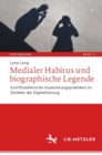 Medialer Habitus und biographische Legende : Schriftstellerische Inszenierungspraktiken im Zeitalter der Digitalisierung - eBook