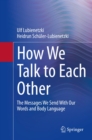 How We Talk to Each Other - The Messages We Send With Our Words and Body Language : Psychology of Human Communication - eBook
