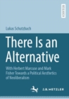 There Is an Alternative : With Herbert Marcuse and Mark Fisher Towards a Political Aesthetics of Neoliberalism - eBook