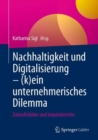 Nachhaltigkeit und Digitalisierung - (k)ein unternehmerisches Dilemma : Zukunftsbilder und Impulsberichte - eBook