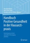 Handbuch Positive Gesundheit in der Hausarztpraxis : Gemeinsam an einer sinnvollen Versorgung arbeiten - eBook