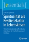 Spiritualitat als Resilienzfaktor in Lebenskrisen : Viktor Frankls Geistbegriff und seine Bedeutung fur Psychotherapie und Beratung - eBook
