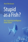 Stupid as a Fish? : The Surprising Intelligence Under Water - eBook