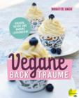 Vegane Backtraume : Kuchen, Kekse und andere Leckereien - eBook