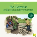Bio-Gemuse erfolgreich direktvermarkten : Der Praxisleitfaden fur die Vielfalts-Gartnerei auf kleiner Flache. Alles uber Planung, Anbau, Verkauf - eBook