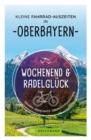 Wochenend und Radelgluck - Kleine Fahrrad-Auszeiten in Oberbayern : Touren, Highlights, Ubernachtungstipps - eBook
