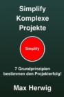 Simplify Komplexe Projekte : 7 Grundprinzipien bestimmen den Projekterfolg - eBook