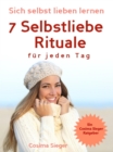 Selbstliebe: Sich selbst lieben lernen - 7 Selbstliebe Rituale fur jeden Tag : die Dich stark, sicher und selbstbewusst machen (Selbstliebe lernen, Selbstwertgefuhl starken, Selbstbewusstsein starken, - eBook