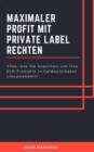 Maximaler Profit mit Private Label Rechten : Alles, was Sie brauchen, um Ihre PLR-Produkte in Geldautomaten umzuwandeln! - eBook