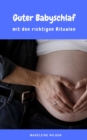 Guter Babyschlaf mit den richtigen Ritualen : Sanfter Babyschlaf ist (k)ein Kinderspiel (Babyschlaf-Ratgeber: Tipps zum Einschlafen & Durchschlafen im 1. Lebensjahr) - eBook