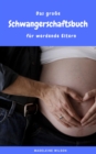 Das groe Schwangerschaftsbuch fur werdende Eltern : Alles rund um Schwangerschaft, Geburt, Stillzeit, Kliniktasche, Baby-Erstausstattung und Babyschlaf! - eBook