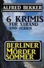 Berliner Mordersommer - 6 Krimis fur Strand und Ferien - eBook