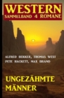 Ungezahmte Manner: Western Sammelband 4 Romane - eBook