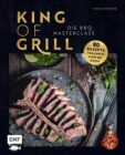 King of Grill - Die BBQ-Masterclass : Perfekt grillen - 80 Rezepte von low'n'slow bis sizzle. Mit allem, was du zu Grilltechniken, Geraten, Cuts und mehr wissen musst! - eBook