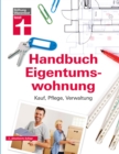Handbuch Eigentumswohnung : Umfassendes Praxiswissen fur Selbstnutzer und Vermieter - Immobilie finanzieren: Kauf, Pflege, Verwaltung - eBook