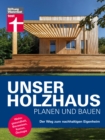 Unser Holzhaus planen und bauen - Ratgeber rund um den Hausbau mit Holz : Der Weg zum nachhaltigen Eigenheim | Wohngesundheit, Bauweisen, Kosten, Okologie - eBook