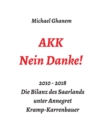 AKK - Nein Danke! : 2010 - 2018 Die Bilanz des Saarlands unter Annegret Kramp-Karrenbauer - eBook