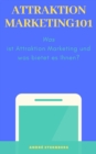 Attraktion Marketing 101 : Was ist Attraktion Marketing und was bietet es Ihnen? - eBook