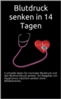 Blutdruck senken in 14 Tagen : 5 schnelle Ideen fur normaler Blutdruck und den Bluthochdruck senken. Ein Ratgeber um Hypertonus naturlich senken ohne Medikamente. - eBook